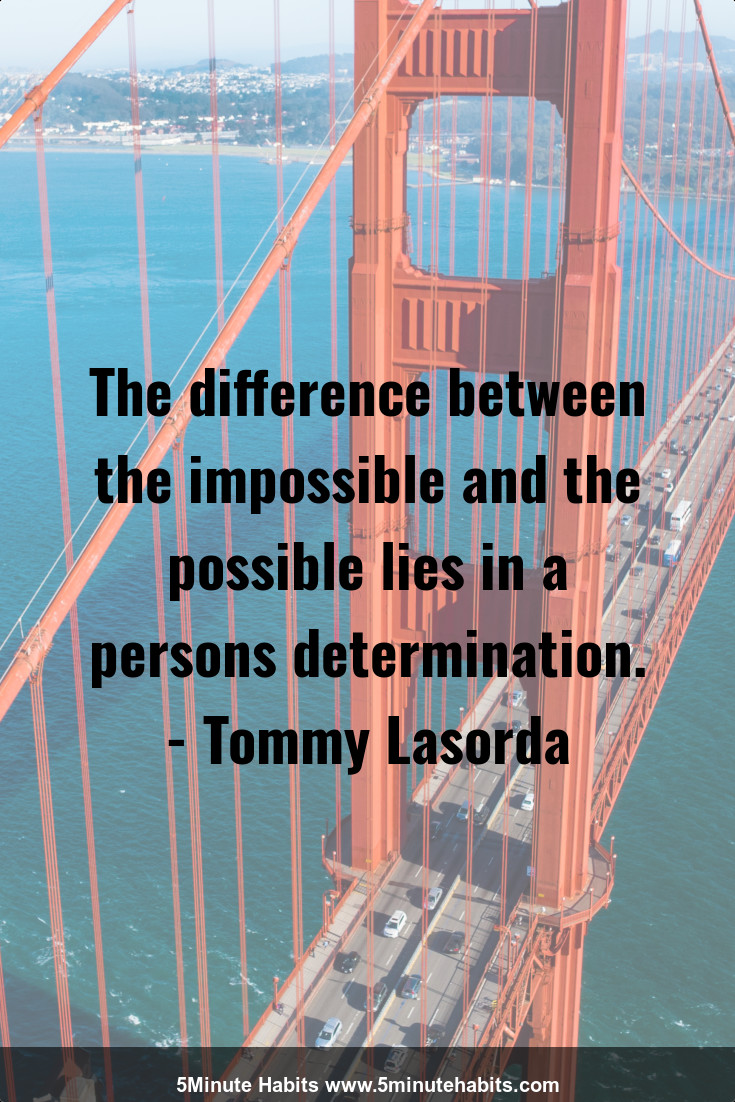 The difference between the impossible and the possible lies in a persons determination. - Tommy Lasorda